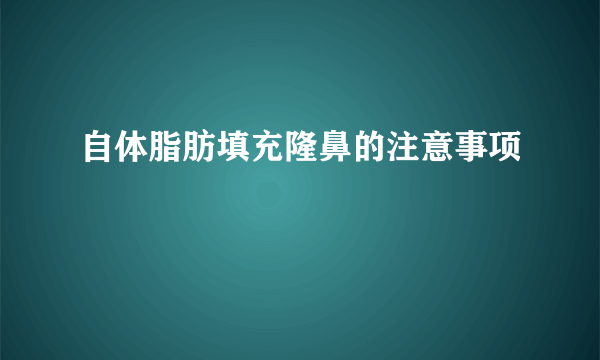 自体脂肪填充隆鼻的注意事项