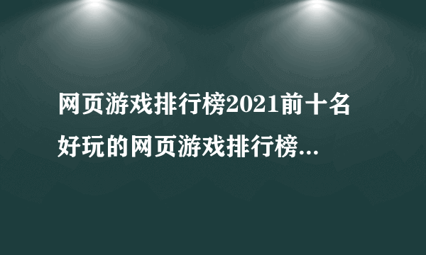 网页游戏排行榜2021前十名 好玩的网页游戏排行榜推荐有哪些