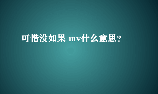 可惜没如果 mv什么意思？