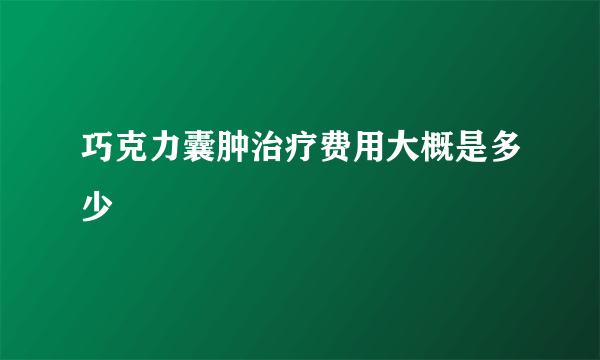 巧克力囊肿治疗费用大概是多少