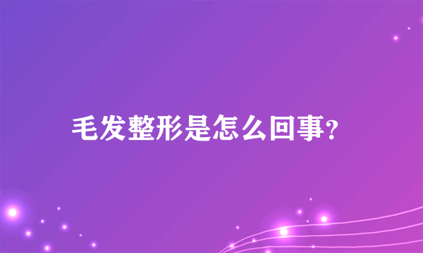 毛发整形是怎么回事？