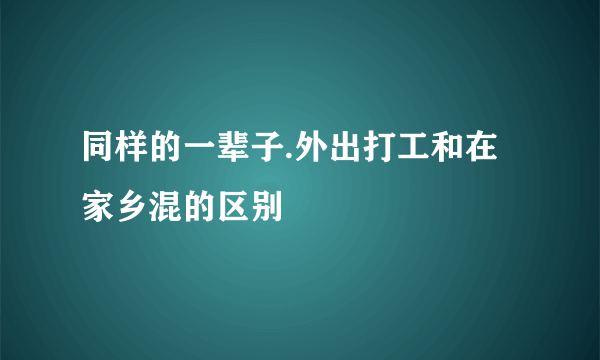 同样的一辈子.外出打工和在家乡混的区别