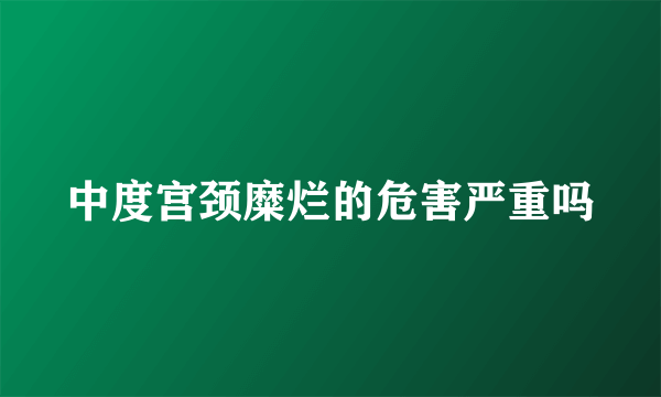 中度宫颈糜烂的危害严重吗