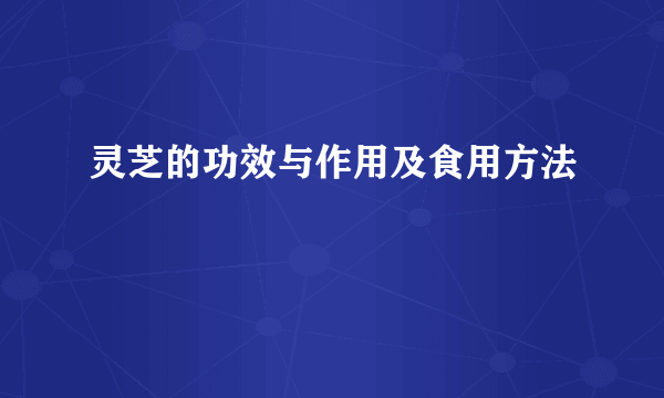 灵芝的功效与作用及食用方法