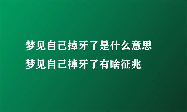 梦见自己掉牙了是什么意思 梦见自己掉牙了有啥征兆