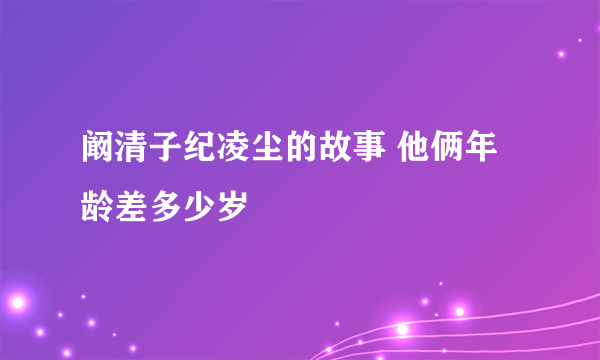 阚清子纪凌尘的故事 他俩年龄差多少岁