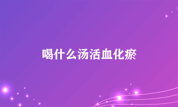 喝什么汤活血化瘀