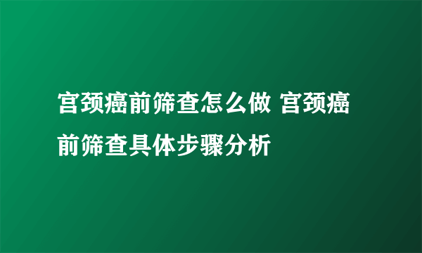 宫颈癌前筛查怎么做 宫颈癌前筛查具体步骤分析