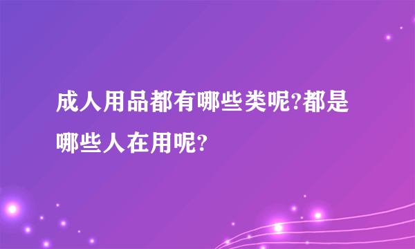 成人用品都有哪些类呢?都是哪些人在用呢?