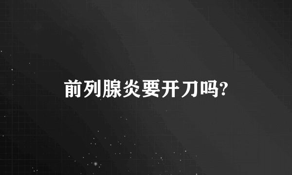 前列腺炎要开刀吗?