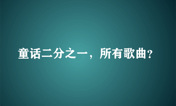 童话二分之一，所有歌曲？