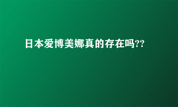 日本爱博美娜真的存在吗??