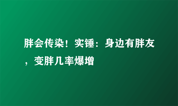 胖会传染！实锤：身边有胖友，变胖几率爆增