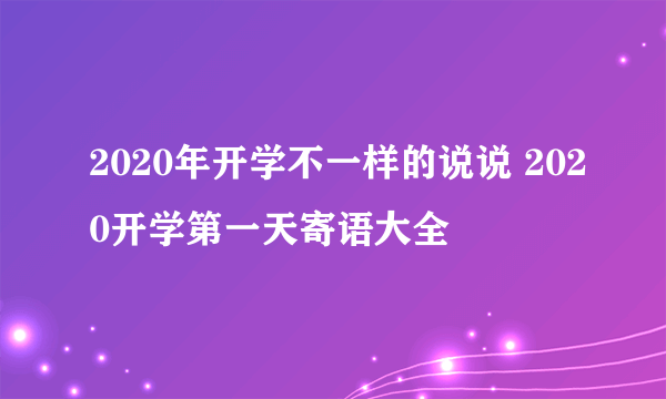 2020年开学不一样的说说 2020开学第一天寄语大全