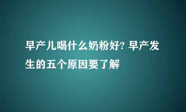 早产儿喝什么奶粉好? 早产发生的五个原因要了解