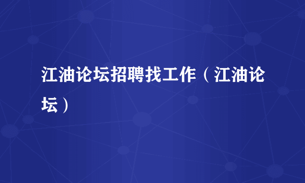 江油论坛招聘找工作（江油论坛）