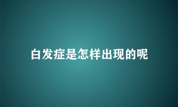 白发症是怎样出现的呢