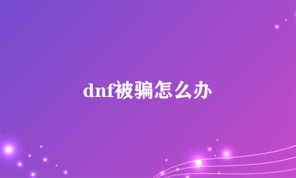 dnf被骗怎么办