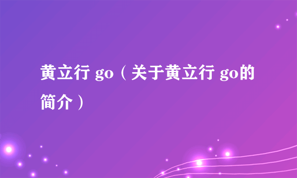 黄立行 go（关于黄立行 go的简介）