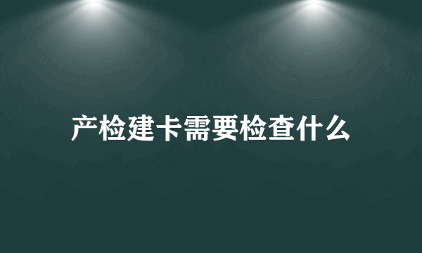 产检建卡需要检查什么