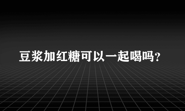 豆浆加红糖可以一起喝吗？