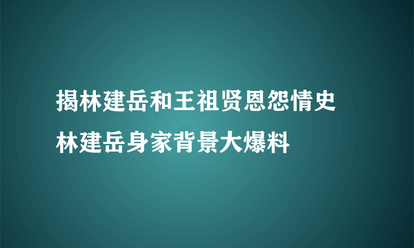 揭林建岳和王祖贤恩怨情史 林建岳身家背景大爆料