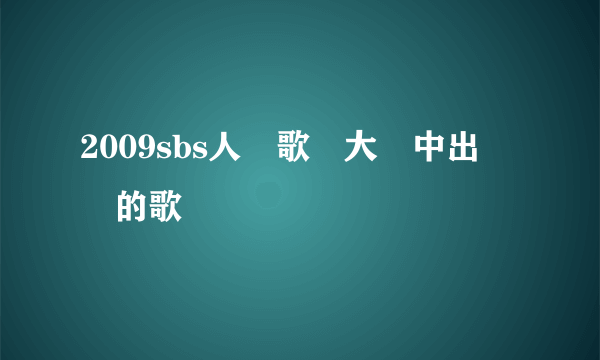 2009sbs人氣歌謠大賞中出現過的歌