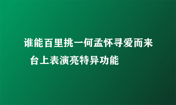 谁能百里挑一何孟怀寻爱而来  台上表演亮特异功能