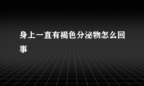 身上一直有褐色分泌物怎么回事