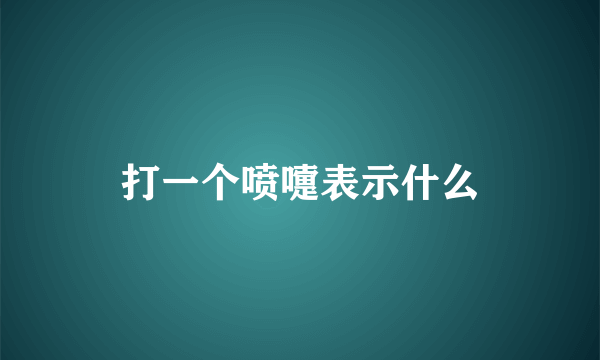 打一个喷嚏表示什么