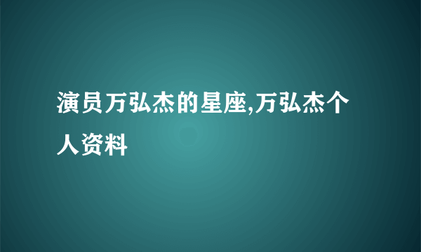 演员万弘杰的星座,万弘杰个人资料