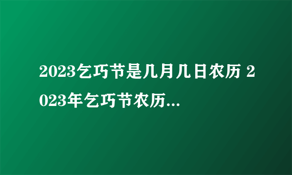 2023乞巧节是几月几日农历 2023年乞巧节农历具体时间