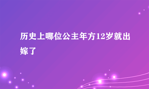 历史上哪位公主年方12岁就出嫁了