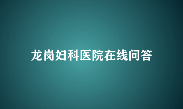 龙岗妇科医院在线问答