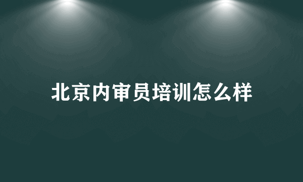 北京内审员培训怎么样