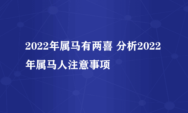 2022年属马有两喜 分析2022年属马人注意事项