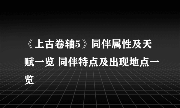 《上古卷轴5》同伴属性及天赋一览 同伴特点及出现地点一览