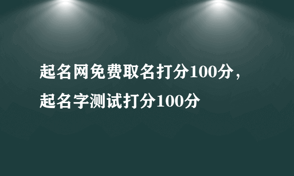 起名网免费取名打分100分，起名字测试打分100分