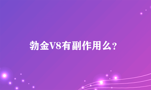 勃金V8有副作用么？