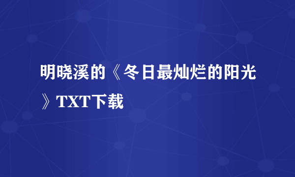 明晓溪的《冬日最灿烂的阳光》TXT下载