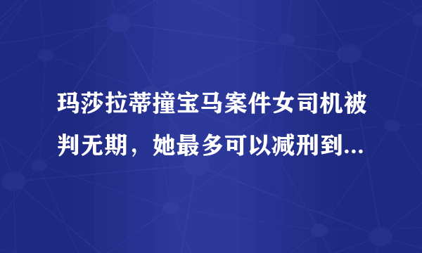 玛莎拉蒂撞宝马案件女司机被判无期，她最多可以减刑到多少年？