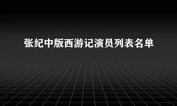 张纪中版西游记演员列表名单