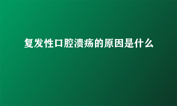 复发性口腔溃疡的原因是什么