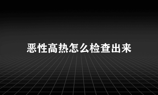 恶性高热怎么检查出来