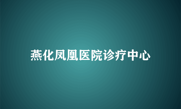 燕化凤凰医院诊疗中心