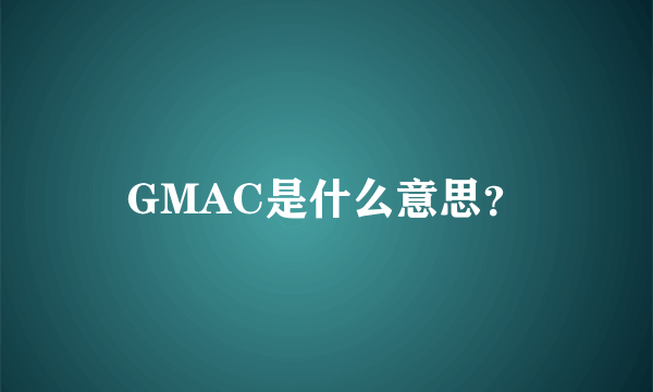 GMAC是什么意思？