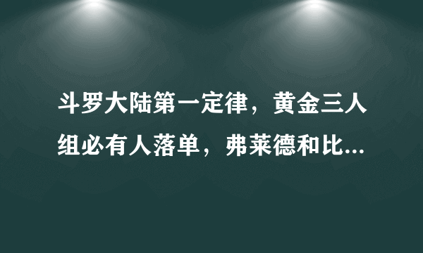 斗罗大陆第一定律，黄金三人组必有人落单，弗莱德和比比东最惨！