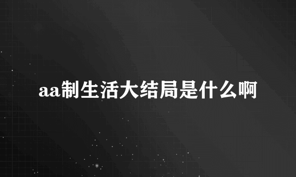 aa制生活大结局是什么啊