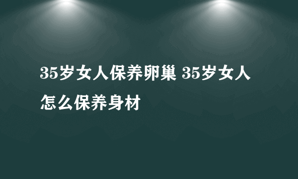 35岁女人保养卵巢 35岁女人怎么保养身材