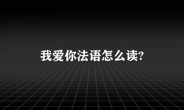 我爱你法语怎么读?